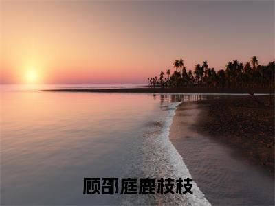 作精甜妻登岛，硬汉大佬在劫难逃顾邵庭鹿枝枝彩蛋完整在线阅读（顾邵庭鹿枝枝）最近章节列表
