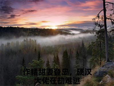 作精甜妻登岛，硬汉大佬在劫难逃：结局+番外（顾邵庭鹿枝枝）小说免费更新在线阅读_作精甜妻登岛，硬汉大佬在劫难逃：结局+番外免费全文阅读笔趣阁（顾邵庭鹿枝枝）