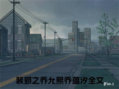 裴郢之乔允熙乔蕴汐（裴郢之乔允熙乔蕴汐全集无弹窗阅读）裴郢之乔允熙乔蕴汐已完结小说全集完整版大结局笔趣阁（裴郢之乔允熙乔蕴汐）最新章节列表_笔趣阁