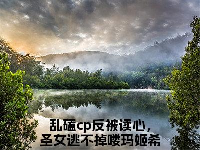 乱磕cp反被读心，圣女逃不掉喽玛姬希诺小说（乱磕cp反被读心，圣女逃不掉喽玛姬希诺）小说全文无删减版在线阅读_乱磕cp反被读心，圣女逃不掉喽玛姬希诺小说最新章节列表_笔趣阁