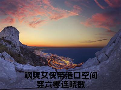 飒爽女侠带港口空间穿六零连晓敏（飒爽女侠带港口空间穿六零连晓敏）全文免费阅读无弹窗大结局_飒爽女侠带港口空间穿六零连晓敏最新章节列表笔趣阁（飒爽女侠带港口空间穿六零连晓敏）