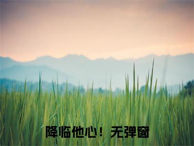 (番外)+(全文)降临他心！(沈空青谢姝：全文+结局+番外)全文免费阅读无弹窗大结局_(降临他心！)最新章节列表_笔趣阁(沈空青谢姝：全文+结局+番外)(沈空青谢姝：全文+结局+番外)全集免费(降临他心！)全文免费阅读无弹窗大结局_沈空青谢姝：全文+结局+番外最新章节列表_笔趣阁降临他心！
