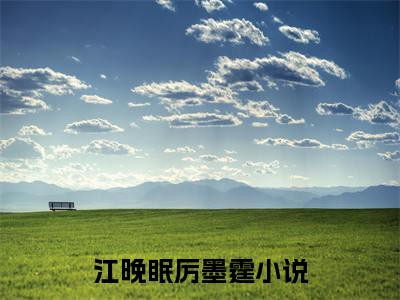 江晚眠厉墨霆小说（如果我没有爱上他）全文免费阅读无弹窗大结局_（如果我没有爱上他）最新章节列表（如果我没有爱上他）