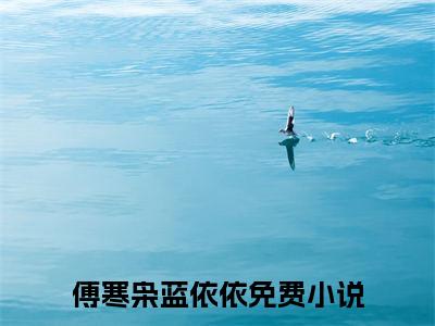 傅寒枭蓝依依：结局+番外（傅寒枭蓝依依）完结阅读无弹窗大结局_(傅寒枭蓝依依：结局+番外)最新章节列表_笔趣阁（傅寒枭蓝依依）