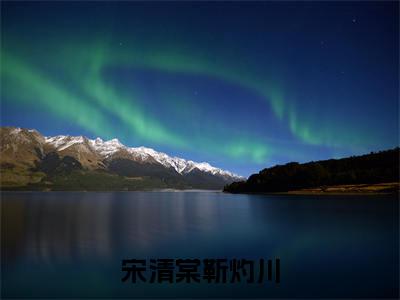 宋清棠靳灼川全集小说完整版大结局_宋清棠靳灼川完结版在线阅读