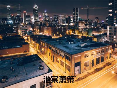 池棠萧策（池棠萧策：结局+番外）小说免费在线阅读_池棠萧策全本最新后续阅读（池棠萧策：结局+番外）