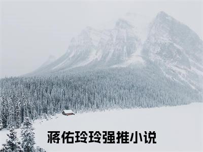 蒋佑玲玲全文（蒋佑玲玲）全文免费阅读无弹窗大结局_蒋佑玲玲全文最新章节列表_笔趣阁（蒋佑玲玲）