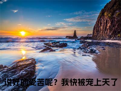 傅景臣姜瑜曼小说（说好的受苦呢？我快被宠上天了）全文免费阅读无弹窗大结局_傅景臣姜瑜曼小说最新章节列表