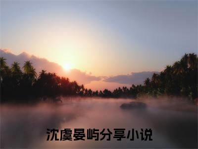 沈虞晏屿小说（世子你就宠吧，夫人又出门讹钱啦）全文免费阅读大结局_（沈虞晏屿）世子你就宠吧，夫人又出门讹钱啦小说免费阅读无弹窗