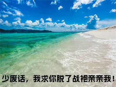 少废话，我求你脱了战袍亲亲我！（季清欢韩枭）全文免费阅读无弹窗大结局_少废话，我求你脱了战袍亲亲我！免费阅读无弹窗最新章节列表_笔趣阁（少废话，我求你脱了战袍亲亲我！）
