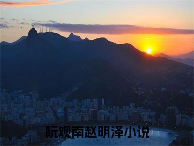 绝色尤物，崩坏男主又幸福了（阮观南赵明泽）全文免费阅读无弹窗_阮观南赵明泽最新小说_笔趣阁