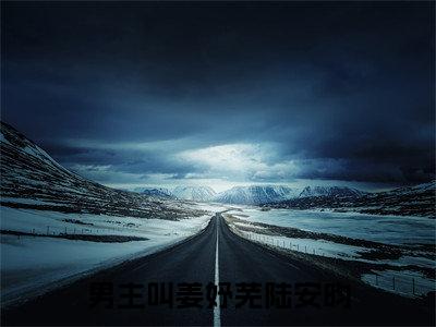 姜妤芜陆安昀（姜妤芜陆安昀）全文免费阅读无弹窗大结局_姜妤芜陆安昀完整版小说阅读（姜妤芜陆安昀）