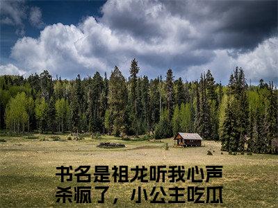祖龙听我心声杀疯了，小公主吃瓜嬴念念(祖龙听我心声杀疯了，小公主吃瓜嬴念念)小说全文无删减版完整版_(祖龙听我心声杀疯了，小公主吃瓜嬴念念)精选免费小说大结局阅读_笔趣阁