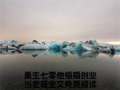 重生七零他悔婚创业当老板小说无删减+后续（封雪盈程靖衍）畅享阅读