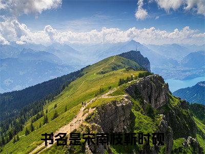 宋南枝靳时砚全文（宋南枝靳时砚）+后续全本完整_（宋南枝靳时砚全文）宋南枝靳时砚全文+后续+结局在线阅读_笔趣阁（宋南枝靳时砚全文）