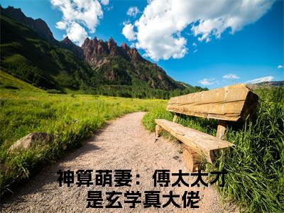 神算萌妻：傅太太才是玄学真大佬续集(神算萌妻：傅太太才是玄学真大佬)终极反转（傅霆渊锦朝朝）全篇一口气阅读