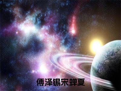 傅泽锡宋蝉夏：+后续热血十足 重来一世他只愿从未爱过她：结局+番外评价五颗星