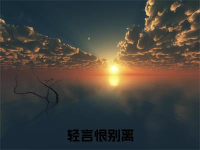 裴轻轻孟礼启附加完整在线阅读（轻言恨别离）最近更新列表