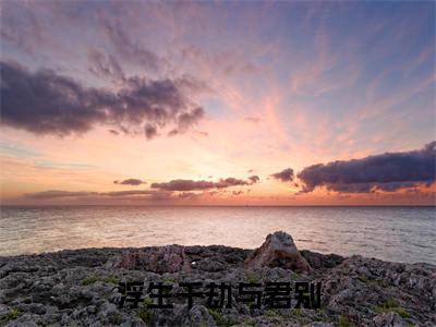 浮生千劫与君别（白知瑶楚晚舟）小说全文免费_浮生千劫与君别（白知瑶楚晚舟）最新章节目录笔趣阁