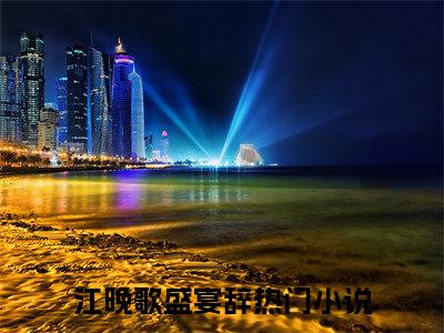 江晚歌盛宴辞小说(梦落寻晚霞)全文+后续（江晚歌盛宴辞）畅享阅读
