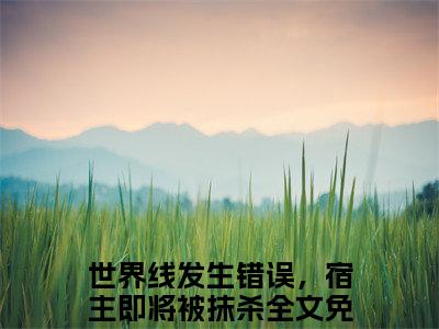 完结文世界线发生错误，宿主即将被抹杀在线最新章节列表_完结文世界线发生错误，宿主即将被抹杀在线全文免费阅读（萧牧城姜宁婉）