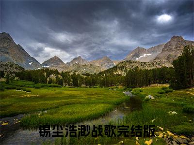 锡尘：结局+番外(浩渺战歌)全文免费阅读无弹窗大结局_(锡尘：结局+番外)最新章节列表_笔趣阁(浩渺战歌)
