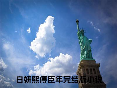 白妍熙傅臣年无广告无弹窗（白妍熙傅臣年/白妍熙傅臣年：全文+后续）全文免费阅读无弹窗大结局_(白妍熙傅臣年)最新章节列表_笔趣阁（白妍熙傅臣年/白妍熙傅臣年：全文+后续）