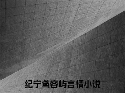 纪宁鸢容屿+免费下载阅读_（纪宁鸢容屿）纪宁鸢容屿最新章节列表_笔趣阁（纪宁鸢容屿）