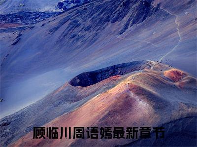 神女为我下凡尘续集(顾临川周语嫣)全本完整免费版_起点章节+后续（神女为我下凡尘）