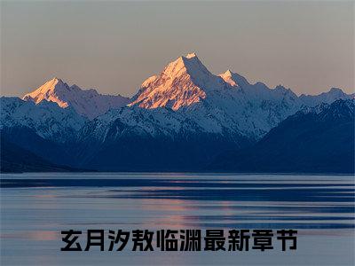 全网首发玄月汐敖临渊小说叫什么(红尘散尽繁花落)（玄月汐敖临渊）全书阅读纯净阅读