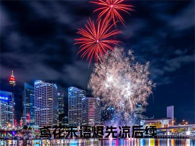 鸢花未语烬先凉小说(鸢花未语烬先凉)（裴青砚温泠鸢）前传+阅读全新作品预订