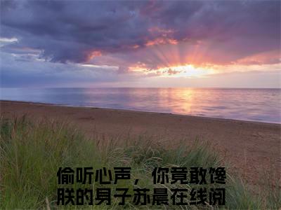 (番外)+(全文)偷听心声，你竟敢馋朕的身子苏晨下载阅读_(偷听心声，你竟敢馋朕的身子苏晨小说全文)偷听心声，你竟敢馋朕的身子苏晨最新章节列表_笔趣阁（偷听心声，你竟敢馋朕的身子苏晨小说全文）