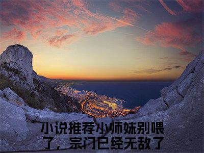 小师妹别喂了，宗门已经无敌了：结局+番外看点十足（秦蓁莫玄亦）全书无套路阅读
