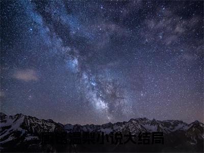 （顾铭温梨）亿万星辰与微光：结局+番外精品选集起点章节+阅读即将发布预订