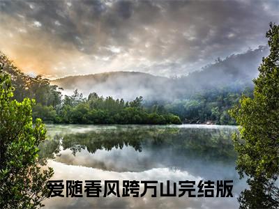 热文推荐程书勉陆伊水小说大结局（爱随春风跨万山）书荒必看列表