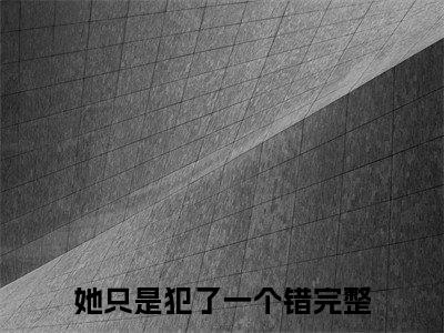 她只是犯了一个错叫什么(顾盼林逐晏)小说全集阅读无广告（顾盼林逐晏）番外+续集