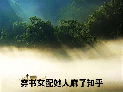 穿书女配她人麻了：结局+番外免费品鉴席深苏晚后续一口气无广告全书章节表
