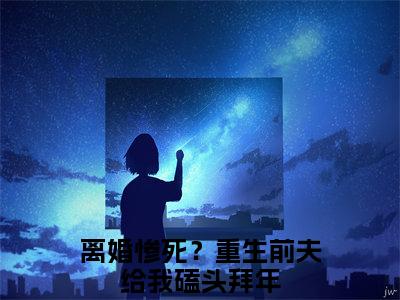 番外+全文离婚惨死？重生前夫给我磕头拜年前文+后续(虞桃谢斯南)小说最新列表_离婚惨死？重生前夫给我磕头拜年前文+后续(虞桃谢斯南)全文阅读无弹窗离婚惨死？重生前夫给我磕头拜年前文+后续