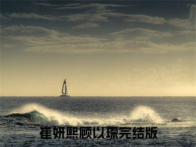 崔妍熙顾以琛(崔妍熙顾以琛：结局+番外)全文免费阅读无弹窗大结局_(崔妍熙顾以琛)崔妍熙顾以琛最新章节列表_笔趣阁(崔妍熙顾以琛：结局+番外)