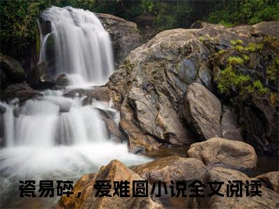 瓷易碎，爱难圆（沈砚川阮瓷）免费全文阅读小说_（瓷易碎，爱难圆）沈砚川阮瓷最新章节列表