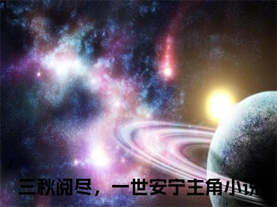 独家小说《顾书亭沈秋宁结局+番外》三秋阅尽，一世安宁全文免费阅读无弹窗_三秋阅尽，一世安宁最新小说无广告（顾书亭沈秋宁结局+番外）