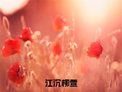 热文赏析：江沉柳萱江沉柳萱（江沉柳萱结局+番外）江沉柳萱全文免费阅读无弹窗大结局_江沉柳萱结局+番外江沉柳萱免费阅读最新章节列表_笔趣阁（江沉柳萱结局+番外）