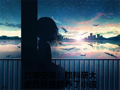 六零空间：嫁科研大佬后我被娇养了小说完本(六零空间：嫁科研大佬后我被娇养了)（苏如顾海洋）前传+整本阅读全新作品预订