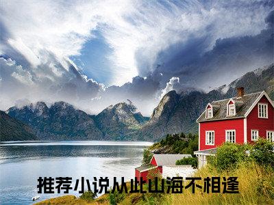 从此山海不相逢：结局+番外新上热文（陆弦南挽初）最近章节列表