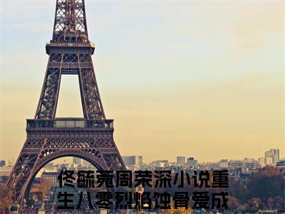 佟毓菀周荣深：结局+番外（重生八零烈焰蚀骨爱成空）免费热荐最新全章节阅读_重生八零烈焰蚀骨爱成空：结局+番外小说大结局免费阅读（佟毓菀周荣深）