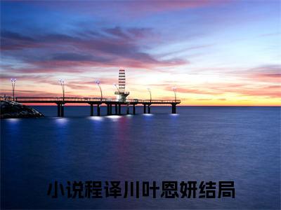 程译川叶恩妍他携星辰向云端续集(程译川叶恩妍)章节前文+全书阅读（他携星辰向云端）最新连载