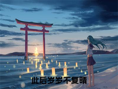 沈暖晴陆时衍小说(沈暖晴陆时衍)终章+番外（此后岁岁不复晴）一口气阅读