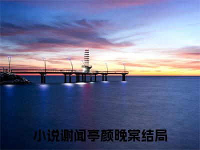 热文推荐谢闻亭颜晚棠:全文+番外（谢闻亭颜晚棠）书荒必看列表