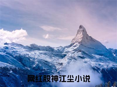 网红股神江尘完结版+番外大结局_（网红股神江尘完结版+番外）最新章节列表_笔趣阁（网红股神江尘）
