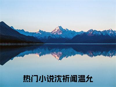 沈祈闻温允小说(难逃入怀)（沈祈闻温允）全书+后续+结局在线阅读